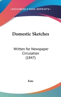 Domestic Sketches: Written For Newspaper Circulation 1120611946 Book Cover
