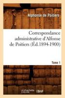 Correspondance Administrative D'Alfonse de Poitiers. Tome 1 (A0/00d.1894-1900) 2012532993 Book Cover