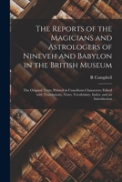 The reports of the magicians and astrologers of Nineveh and Babylon in the British Museum: The original texts, printed in Cuneiform characters; edited ... index, and an introduction 1015852343 Book Cover