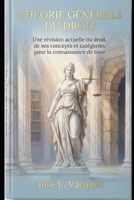THÉORIE GÉNÉRALE DU DROIT: Une révision actuelle du droit, de ses concepts et catégories pour la connaissance de tous (French Edition) B0HFL4SKWG Book Cover