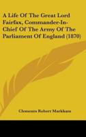 A Life of the Great Lord Fairfax, Commander-In-Chief of the Army of the Parliament of England 1340584301 Book Cover
