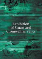 Exhibition of Stuart and Cromwellian Relics and Articles of Interest Connected With the Stuart Period 1174840269 Book Cover