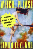 Witch, Please: A Cultural History of Women Who Wouldn’t Behave B0H7HT2KSY Book Cover