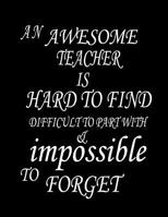 An awesome teacher is hard to find difficult to part with & impossible to forget: Lined Blank Notebook Journal/Composition Notebook - 100 Pages, College Ruled. 8.5x11 inch (Teacher Appreciation/Thank  1074699335 Book Cover