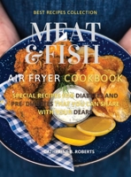 Meat and Fish Air Fryer Oven Cookbook: Special Pre - Diabetic and Diabetic Main Courses to Be Shared with Others 1802114874 Book Cover