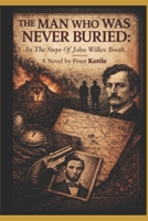 The Man Who Was Never Buried: In the Steps of John Wilkes Booth B0GP71MHVB Book Cover