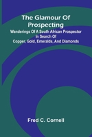 The Glamour of Prospecting: Wanderings of a South African prospector in search of copper, gold, emeralds, and diamonds 9369875549 Book Cover