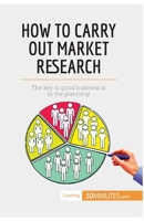How to Carry Out Market Research: The key to good business is in the planning! 2806299284 Book Cover