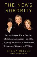 The News Sorority: Diane Sawyer, Katie Couric, Christiane Amanpour, and the (Ongoing, Imperfect, Complicated) Triumph of Women in TV News 0143127772 Book Cover