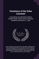 Variations of the Solar Constant: Proceedings of a Workshop Held at Goddard Space Flight Center, Greenbelt, Maryland, November 5-7, 1980 1378259629 Book Cover
