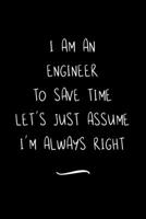 I Am An Engineer To Save Time Let's Just Assume I'm Always Right: Funny Office Notebook/Journal For Women/Men/Coworkers/Boss/Business Woman/Funny office work desk humor/ Stress Relief Anger Management 1691082139 Book Cover