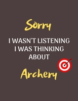 Sorry I Wasn't Listening I Was Thinking About Archery Notebook/Journal for all Archery Fans/Lovers- Funny Archery Gift Idea for Christmas or Birthday 1677765224 Book Cover