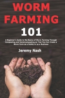 Worm Farming 101: A Beginner's Guide to the Basics of Worm Farming Through Composting and Vermicomposting so That You Can Create a Worm Farm as a Hobby or as a Business 1708528628 Book Cover