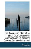 The Montessori Manual, in Which Dr. Montessori's Teachings and Educational Occupations Are Arranged 1116425076 Book Cover