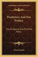 Presbytery and Not Prelacy: The Scriptural and Primitive Polity, Proved from the Testimonies of Scripture;... Also, the Antiquity of Presbytery; Including an Account of the Ancient Culdees, and of St. 1147458863 Book Cover
