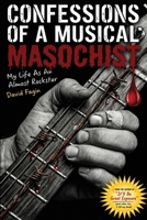 Confessions of a Musical Masochist: My Life as an Almost Rock Star 1960855190 Book Cover