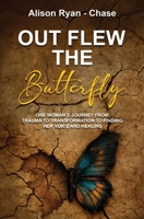 Out Flew the Butterfly: One woman's journey from trauma to transformation to finding her voice and healing 1917584601 Book Cover