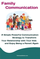 Family Communication : A Simple Powerful Communication Strategy to Transform Your Relationship with Your Kids and Enjoy Being a Parent Again 1951737482 Book Cover