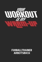 YOUR WORKOUT IS MY WARM-UP - Fu�balltrainer Arbeitsbuch: Dokumentiere deine Spielerleistungen f�r die stetige Verbesserungen deines gesamten Teams! B084DFY1XD Book Cover