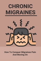 Chronic Migraines: How To Conquer Migraines Pain And Moving On: Listening To Your Body Book B091F3MWDS Book Cover
