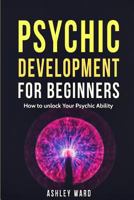 Psychic Development For Beginners: How to unlock Your Psychic Ability 1540665321 Book Cover