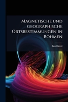 Magnetische und geographische Ortsbestimmungen in Böhmen: Ausgeführt in den Jahren 1843-1845. 1270998099 Book Cover