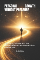 PERSONAL GROWTH WITHOUT PRESSURE: A BALANCED APPROACH TO SELF IMPROVEMENT WITHOUT BURNOUT OR COMPARISON B0GS1FZK6W Book Cover