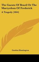 The Guests Of Brazil Or The Martyrdom Of Frederick: A Tragedy 1120887178 Book Cover