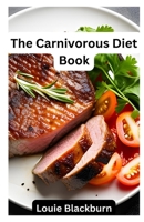 The Carnivorous Diet Book: Unlock the Benefits of a High Protein, Low Carb Lifestyle B0BYRT8X4C Book Cover