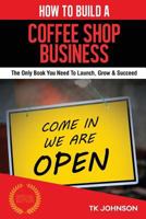 How to Build a Coffee Shop Business: The Only Book You Need to Launch, Grow & Succeed 151720450X Book Cover