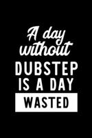 A Day Without Dubstep Is A Day Wasted: Notebook for Dubstep Lover Great Christmas & Birthday Gift Idea for Dubstep Fan Dubstep Journal Dubstep Fan Diary 100 pages 6x9 inches 1707822352 Book Cover