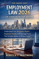 The Made Easy Employment Law 2026 UK Guide Book for Anyone: Understand Your Workplace Rights, Employer Duties, and the Legal Rules That Actually Matter in Britain Today B0GNQWT45C Book Cover