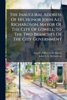 The Inaugural Address of His Honor John A.G. Richardson, Mayor of the City of Lowell, to the Two Branches of the City Government: January 6, 1879 1276279620 Book Cover