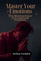 Master Your Emotions: The Neuroscience of Emotional Freedom B0FHD9VK3Z Book Cover