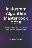 The Instagram Algorithm Masterbook (2025): Underground Insights & Expert-Level Strategies B0FSRW92MW Book Cover