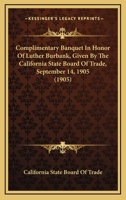 Complimentary Banquet in Honor of Luther Burbank, Given by the California State Board of Trade at the Palace Hotel, San Francisco, September 14, 1905 0548689628 Book Cover
