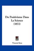 Du Positivisme Dans La Science (Classic Reprint) 1168334012 Book Cover