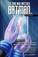 The Man Who Watched Batman Vol. 1: An in Depth Analysis of Batman: The Animated Series 1500387568 Book Cover