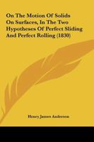 On The Motion Of Solids On Surfaces, In The Two Hypotheses Of Perfect Sliding And Perfect Rolling (1830) 1120749638 Book Cover