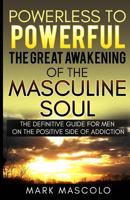 Powerless to Powerful, the Great Awakening of the Masculine Soul: The Definitive Guide for Men on the Positive Side of Addiction 0578211378 Book Cover