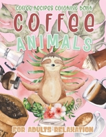 Coffee Animals: Coffee Recipes Coloring Book for Adults Relaxation : A Fun Coloring Book for Coffee Lovers with Stress Relieving Animals B08N3JG1JC Book Cover