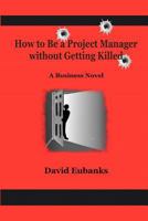 How to Be a Project Manager without Getting Killed 1453845151 Book Cover