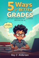 Five Ways for Better Grades: The old fashioned way without relying on AI. (The Books of Roy Andersen) B0FQJB7YLF Book Cover