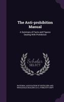 The Anti-prohibition Manual: A Summary of Facts and Figures Dealing With Prohibition 1248496019 Book Cover