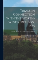 Trials in Connection with the North-West Rebellion, 1885 ... - Primary Source Edition 1017427070 Book Cover