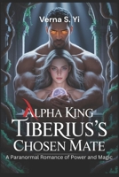 Alpha King Tiberius’s Chosen Mate: A Paranormal Romance of Power and Magic (Alpha's Claim Series) B0FP9MBBFM Book Cover