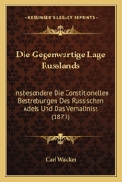 Die Gegenwartige Lage Russlands: Insbesondere Die Constitionellen Bestrebungen Des Russischen Adels Und Das Verhaltniss (1873) 1161093745 Book Cover