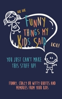 Funny Things my kids said: You just can't make this stuff up: Funny, Crazy or Witty Quotes and Memories from your Kids 170079812X Book Cover