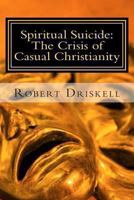 Spiritual Suicide: The Crisis of Casual Christianity 1466445874 Book Cover