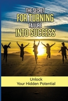 The Secret For Turning Failure Into Success: Unlock Your Hidden Potential: Unsuccessful Experience B09DN164HR Book Cover